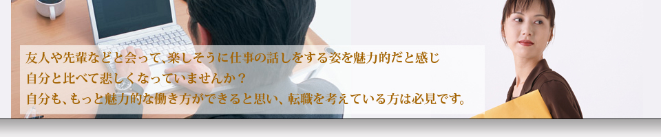 友人や先輩などと会って、楽しそうに仕事の話しをする姿を魅力的だと感じ自分と比べて悲しくなっていませんか？自分も、もっと魅力的な働き方ができると思い、転職を考えている方は必見です。